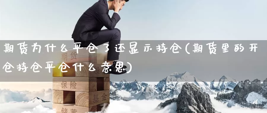 期货为什么平仓了还显示持仓(期货里的开仓持仓平仓什么意思)_https://www.zzcnk.com_股指期货_第1张