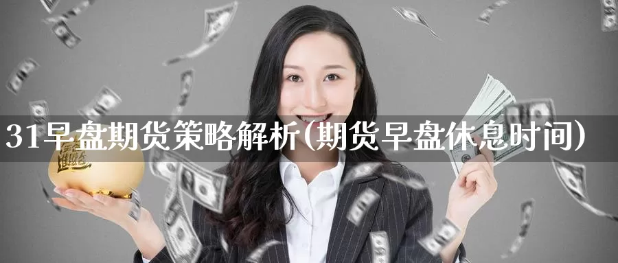 31早盘期货策略解析(期货早盘休息时间)_https://www.zzcnk.com_纳指期货_第1张