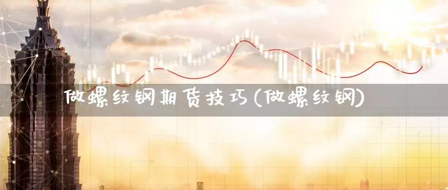 做螺纹钢期货技巧(做螺纹钢)_纳指期货_第1张_国际期货直播室 做螺纹钢期货技巧(做螺纹钢)_https://www.zzcnk.com_纳指期货_第1张