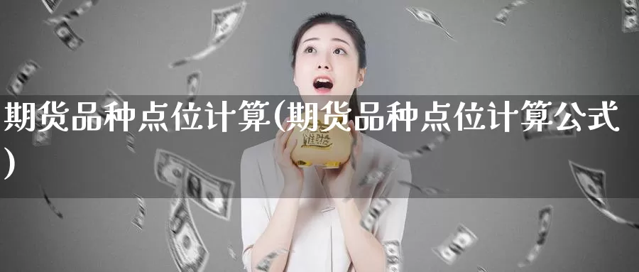 期货品种点位计算(期货品种点位计算公式)_https://www.zzcnk.com_纳指期货_第1张