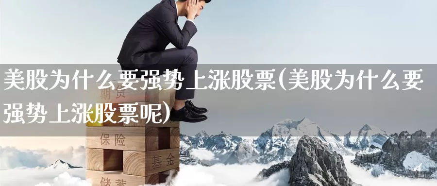 美股为什么要强势上涨股票(美股为什么要强势上涨股票呢)_https://www.zzcnk.com_理财_第1张