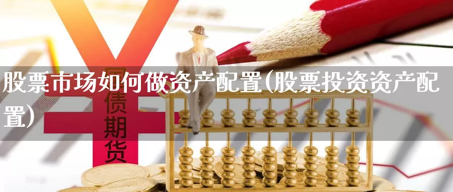 股票市场如何做资产配置(股票投资资产配置)_期货直播_第1张_国际期货直播室 股票市场如何做资产配置(股票投资资产配置)_https://www.zzcnk.com_期货直播_第1张