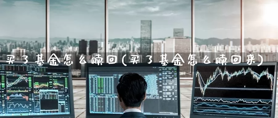 买了基金怎么赎回(买了基金怎么赎回来)_https://www.zzcnk.com_财经_第1张