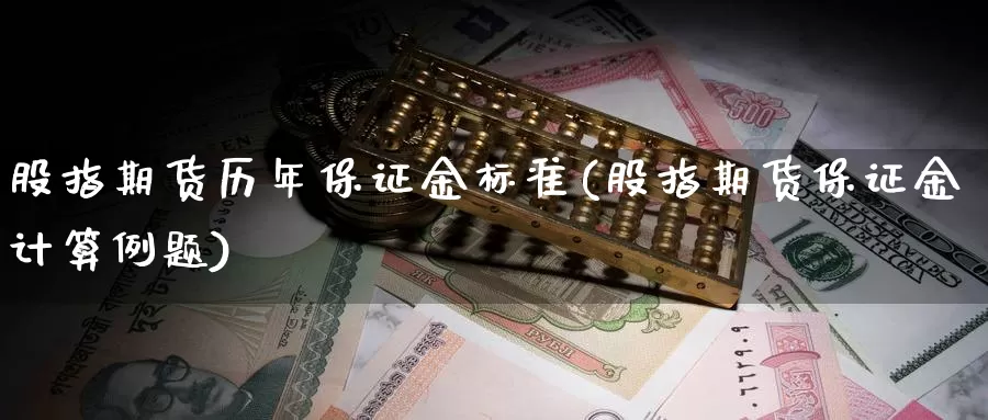 股指期货历年保证金标准(股指期货保证金计算例题)_https://www.zzcnk.com_基金_第1张