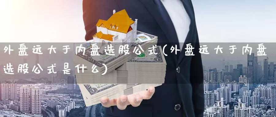 外盘远大于内盘选股公式(外盘远大于内盘选股公式是什么)_纳指期货_第1张_国际期货直播室 外盘远大于内盘选股公式(外盘远大于内盘选股公式是什么)_https://www.zzcnk.com_纳指期货_第1张