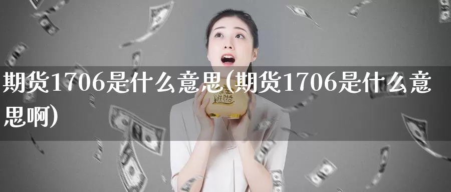 期货1706是什么意思(期货1706是什么意思啊)_https://www.zzcnk.com_股票_第1张