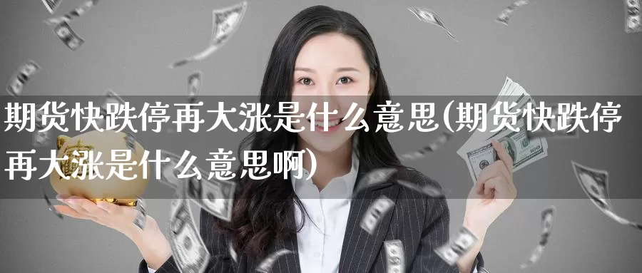 期货快跌停再大涨是什么意思(期货快跌停再大涨是什么意思啊)_https://www.zzcnk.com_原油期货_第1张