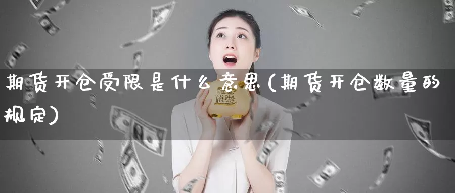 期货开仓受限是什么意思(期货开仓数量的规定)_https://www.zzcnk.com_期货_第1张