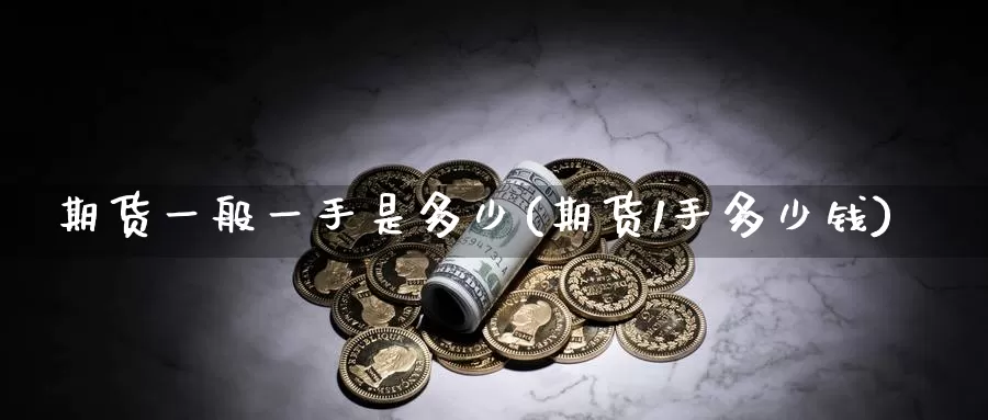 期货一般一手是多少(期货1手多少钱)_https://www.zzcnk.com_原油期货_第1张
