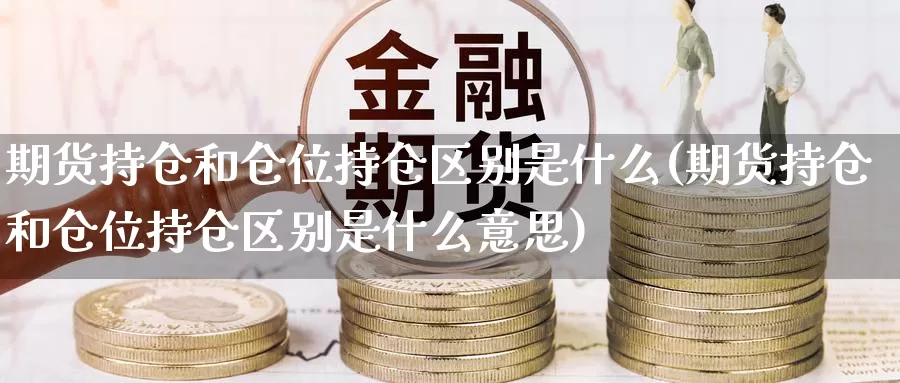 期货持仓和仓位持仓区别是什么(期货持仓和仓位持仓区别是什么意思)_https://www.zzcnk.com_恒生指数_第1张