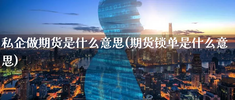 私企做期货是什么意思(期货锁单是什么意思)_https://www.zzcnk.com_期货_第1张