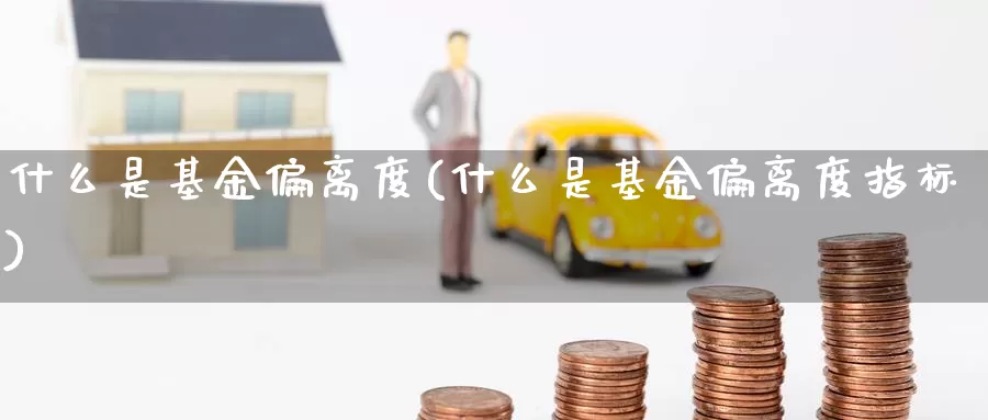 什么是基金偏离度(什么是基金偏离度指标)_https://www.zzcnk.com_基金_第1张