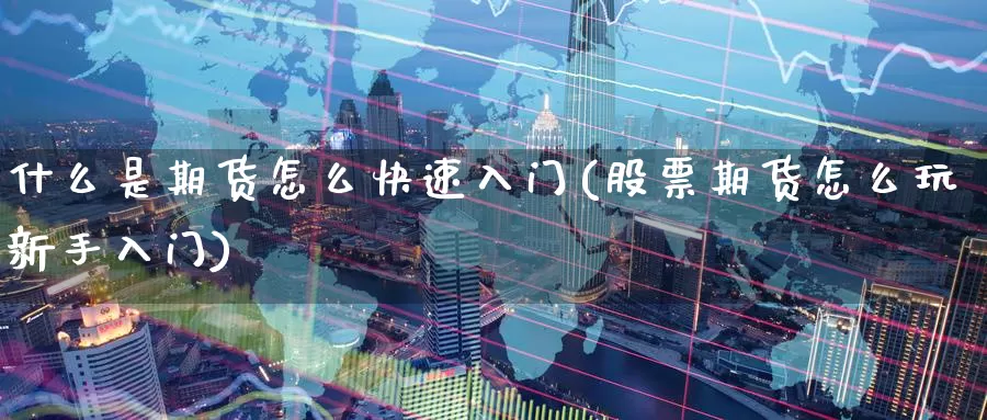 什么是期货怎么快速入门(股票期货怎么玩新手入门)_https://www.zzcnk.com_股指期货_第1张