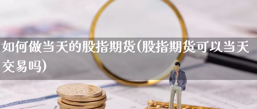 如何做当天的股指期货(股指期货可以当天交易吗)_https://www.zzcnk.com_内盘期货_第1张