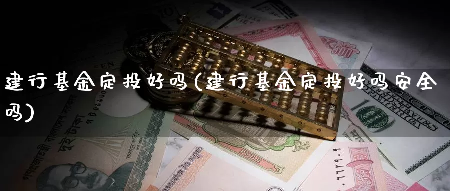 建行基金定投好吗(建行基金定投好吗安全吗)_https://www.zzcnk.com_股票_第1张