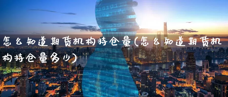 怎么知道期货机构持仓量(怎么知道期货机构持仓量多少)_https://www.zzcnk.com_原油期货_第1张
