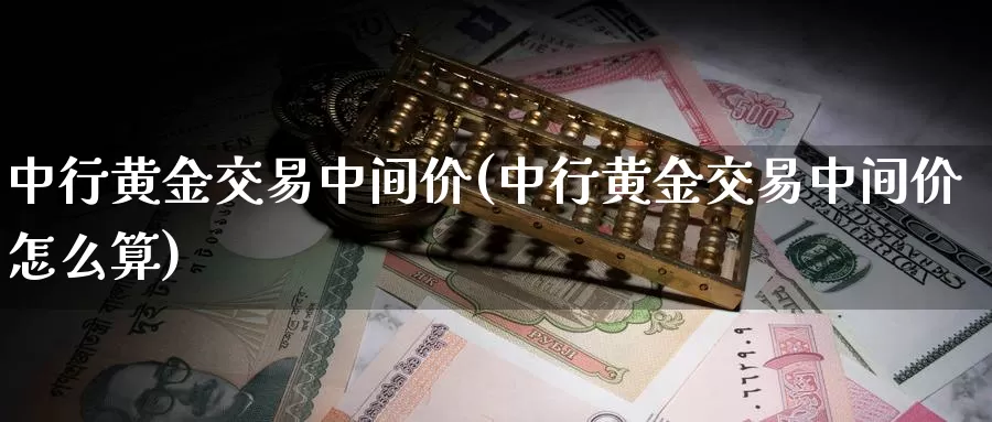 中行黄金交易中间价(中行黄金交易中间价怎么算)_https://www.zzcnk.com_财经_第1张