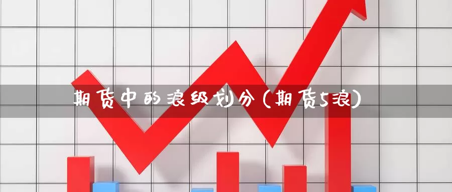 期货中的浪级划分(期货5浪)_期货直播_第1张_国际期货直播室 期货中的浪级划分(期货5浪)_https://www.zzcnk.com_期货直播_第1张