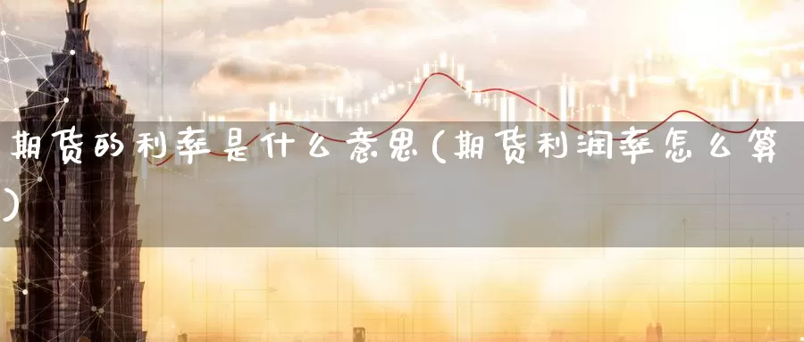 期货的利率是什么意思(期货利润率怎么算)_https://www.zzcnk.com_期货_第1张