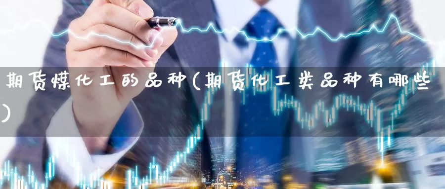 期货煤化工的品种(期货化工类品种有哪些)_https://www.zzcnk.com_股指期货_第1张