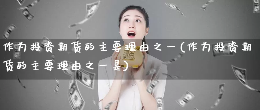 作为投资期货的主要理由之一(作为投资期货的主要理由之一是)_纳指期货_第1张_国际期货直播室 作为投资期货的主要理由之一(作为投资期货的主要理由之一是)_https://www.zzcnk.com_纳指期货_第1张