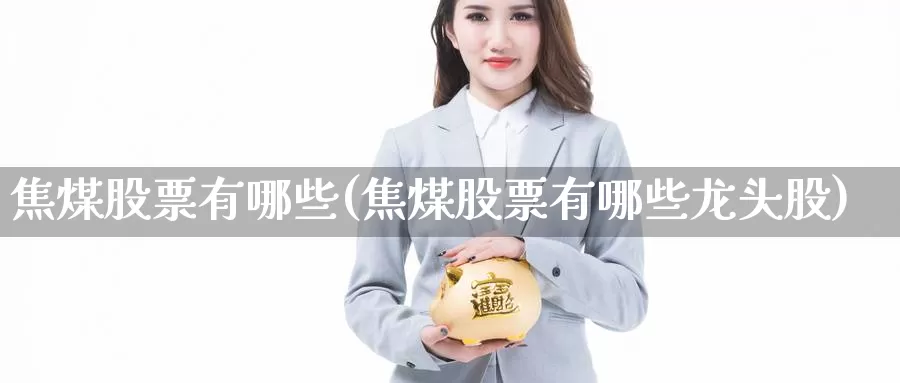 焦煤股票有哪些(焦煤股票有哪些龙头股)_https://www.zzcnk.com_恒生指数_第1张