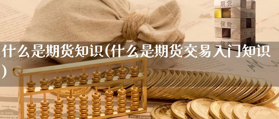 什么是期货知识(什么是期货交易入门知识)_纳指期货_第1张_国际期货直播室 什么是期货知识(什么是期货交易入门知识)_https://www.zzcnk.com_纳指期货_第1张