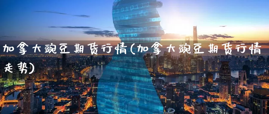 加拿大豌豆期货行情(加拿大豌豆期货行情走势)_https://www.zzcnk.com_纳指期货_第1张