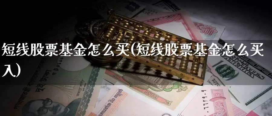 短线股票基金怎么买(短线股票基金怎么买入)_https://www.zzcnk.com_基金_第1张