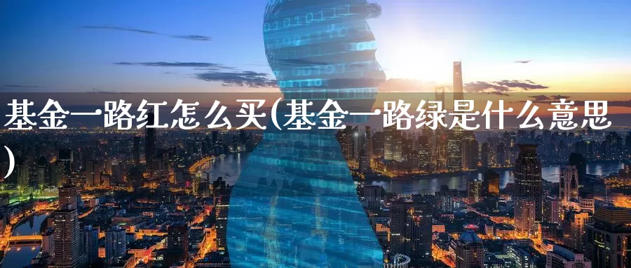 基金一路红怎么买(基金一路绿是什么意思)_https://www.zzcnk.com_基金_第1张
