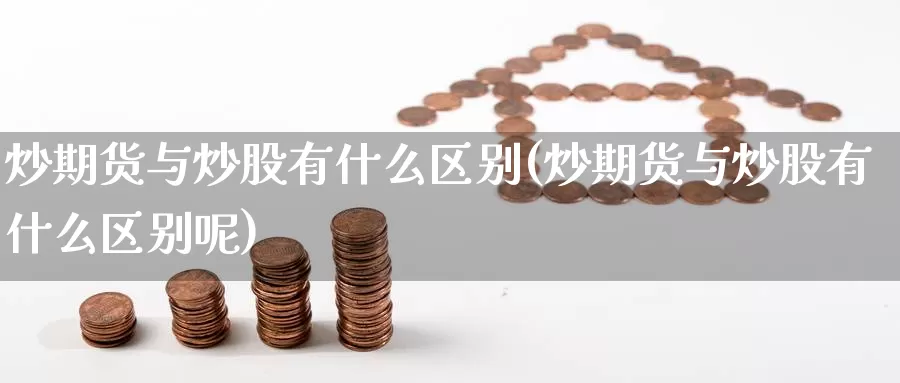 炒期货与炒股有什么区别(炒期货与炒股有什么区别呢)_https://www.zzcnk.com_恒生指数_第1张