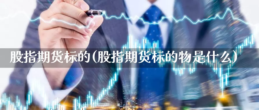股指期货标的(股指期货标的物是什么)_https://www.zzcnk.com_纳指期货_第1张