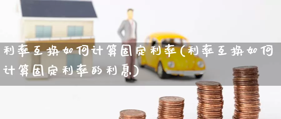 利率互换如何计算固定利率(利率互换如何计算固定利率的利息)_https://www.zzcnk.com_股指期货_第1张