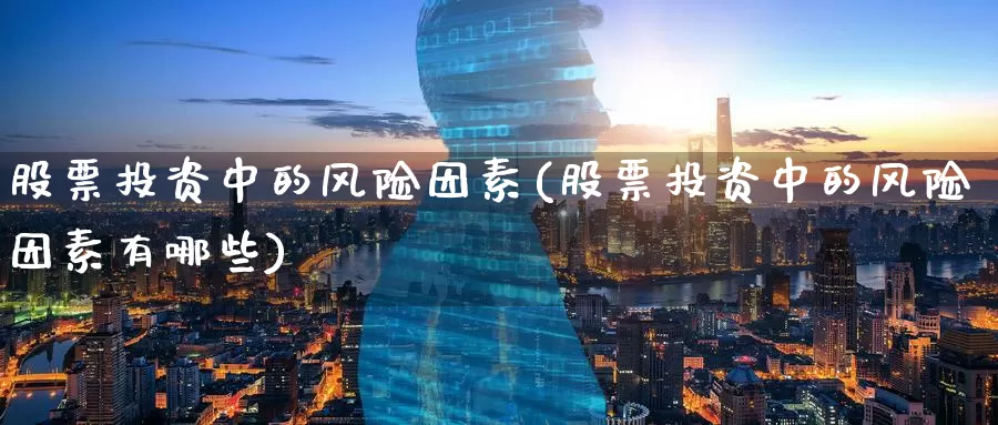 股票投资中的风险因素(股票投资中的风险因素有哪些)_https://www.zzcnk.com_股票_第1张
