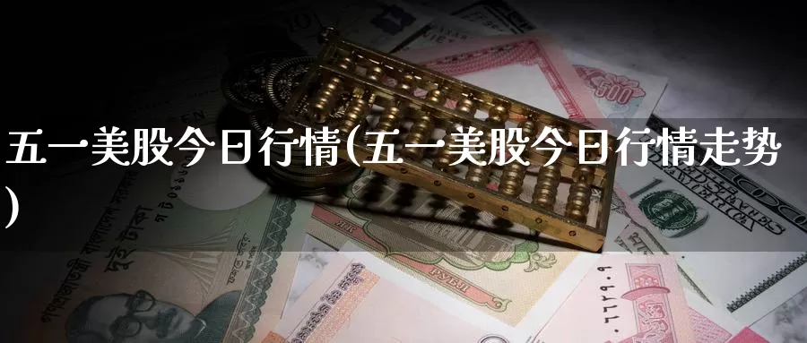 五一美股今日行情(五一美股今日行情走势)_https://www.zzcnk.com_财经_第1张