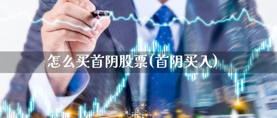 怎么买首阴股票(首阴买入)_https://www.zzcnk.com_股票_第1张