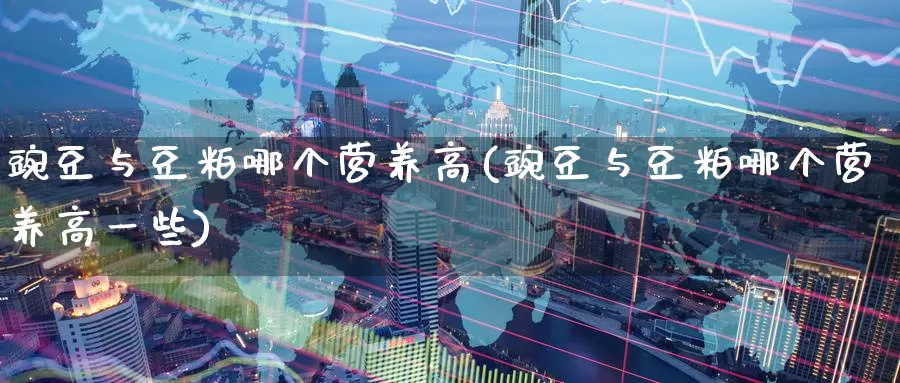 豌豆与豆粕哪个营养高(豌豆与豆粕哪个营养高一些)_https://www.zzcnk.com_内盘期货_第1张