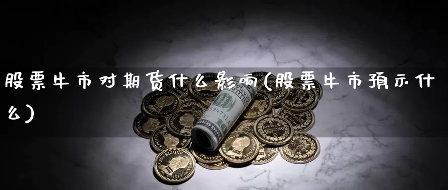 股票牛市对期货什么影响(股票牛市预示什么)_https://www.zzcnk.com_恒生指数_第1张