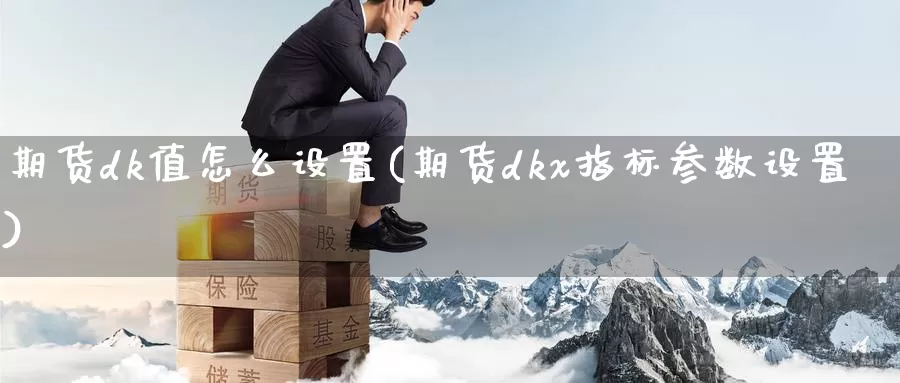 期货dk值怎么设置(期货dkx指标参数设置)_原油期货_第1张_国际期货直播室 期货dk值怎么设置(期货dkx指标参数设置)_https://www.zzcnk.com_原油期货_第1张