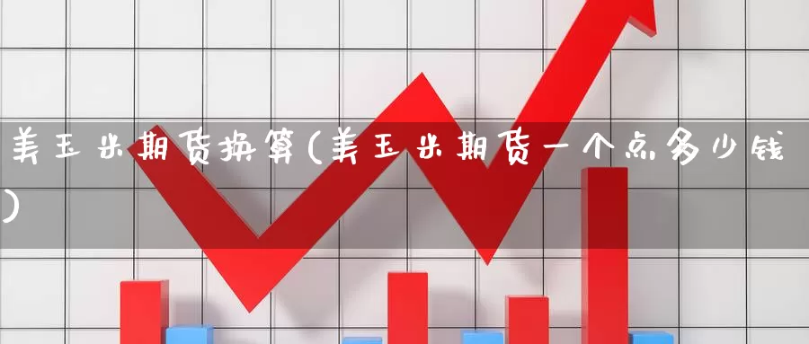 美玉米期货换算(美玉米期货一个点多少钱)_https://www.zzcnk.com_股指期货_第1张