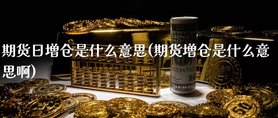 期货日增仓是什么意思(期货增仓是什么意思啊)_https://www.zzcnk.com_期货_第1张