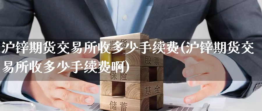 沪锌期货交易所收多少手续费(沪锌期货交易所收多少手续费啊)_https://www.zzcnk.com_期货百科_第1张