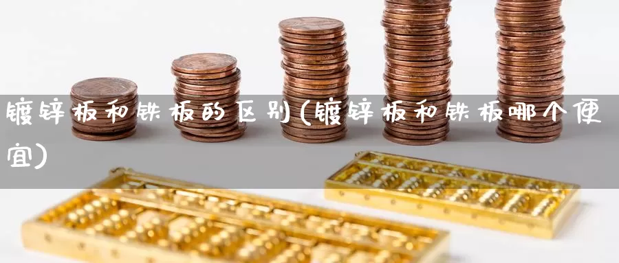 镀锌板和铁板的区别(镀锌板和铁板哪个便宜)_https://www.zzcnk.com_股指期货_第1张