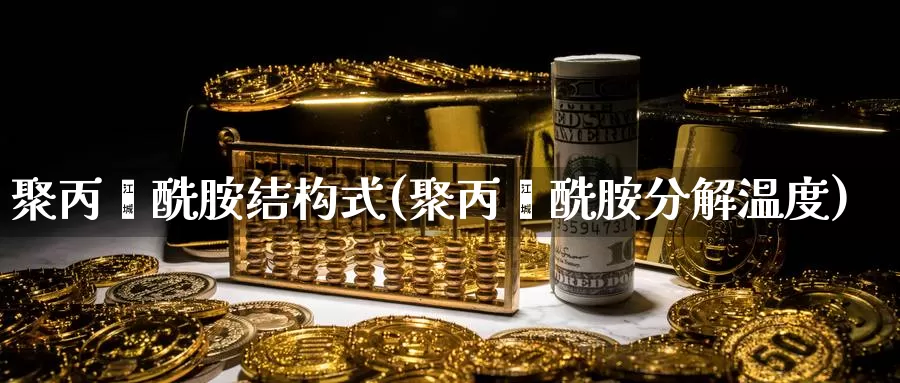 聚丙烯酰胺结构式(聚丙烯酰胺分解温度)_https://www.zzcnk.com_股指期货_第1张