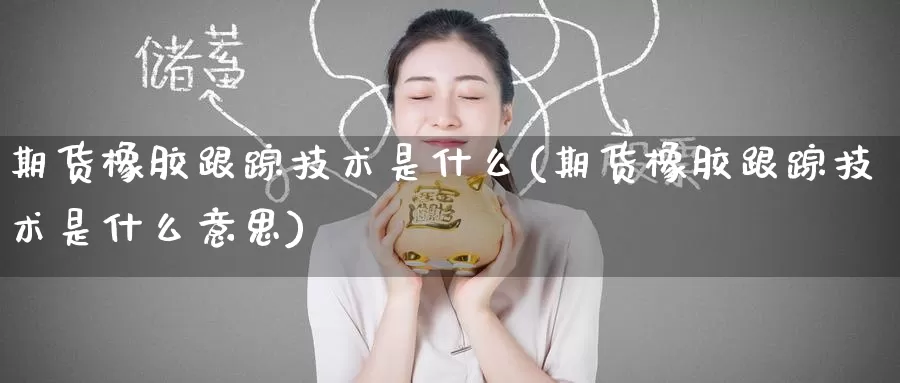 期货橡胶**技术是什么(期货橡胶**技术是什么意思)_https://www.zzcnk.com_期货_第1张
