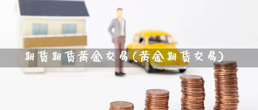 期货期货黄金交易(黄金期货交易)_原油期货_第1张_国际期货直播室 期货期货黄金交易(黄金期货交易)_https://www.zzcnk.com_原油期货_第1张