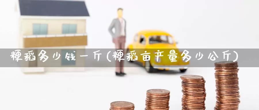 粳稻多少钱一斤(粳稻亩产量多少公斤)_https://www.zzcnk.com_期货直播_第1张
