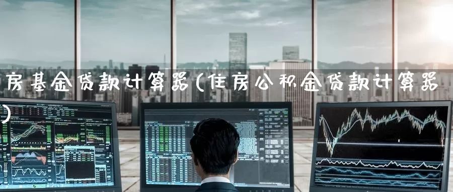 房基金**计算器(住房公积金**计算器)_https://www.zzcnk.com_基金_第1张