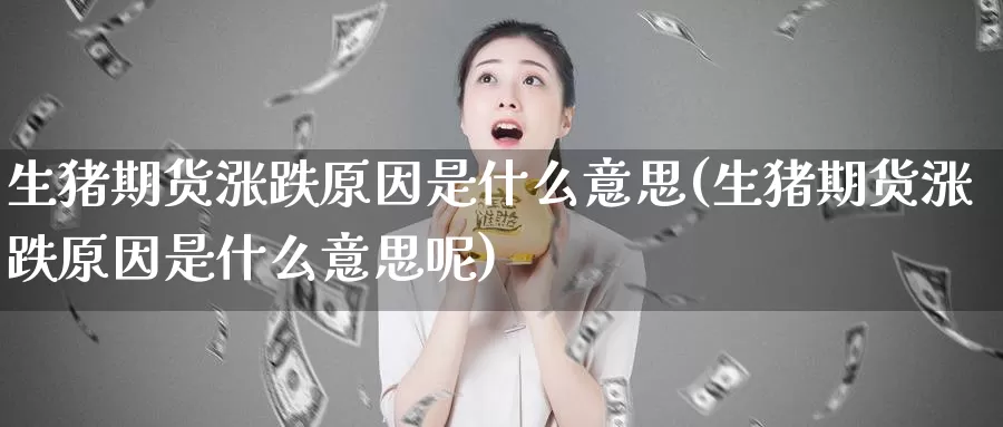 生猪期货涨跌原因是什么意思(生猪期货涨跌原因是什么意思呢)_https://www.zzcnk.com_纳指期货_第1张