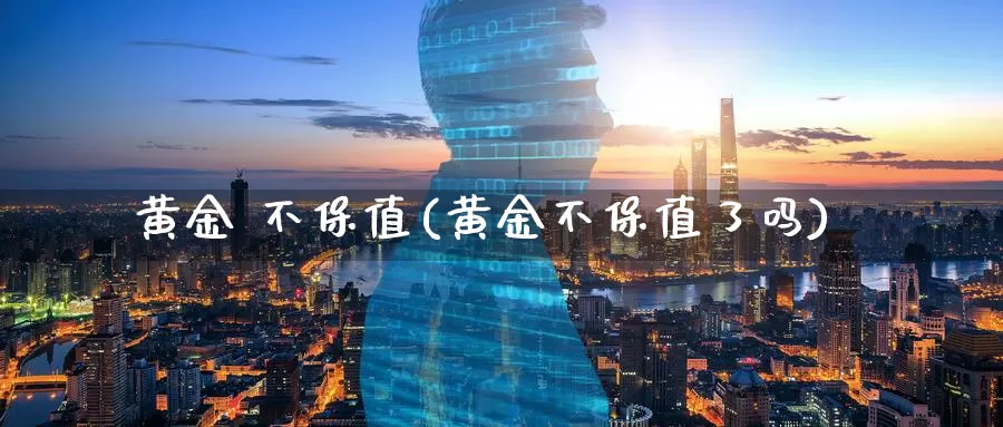 黄金 不保值(黄金不保值了吗)_https://www.zzcnk.com_理财_第1张